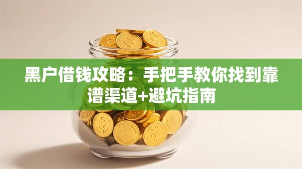 黑户借钱攻略:手把手教你找到靠谱渠道+避坑指南 黑户借钱攻略:手把手教你找到靠谱渠道+避坑指南