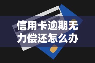 信用卡逾期无力偿还怎么办？三步解决债务难题
