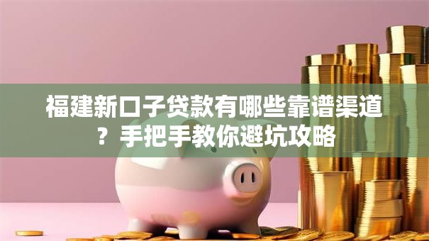 福建新口子贷款有哪些靠谱渠道?手把手教你避坑攻略 福建新口子贷款有哪些靠谱渠道?手把手教你避坑攻略