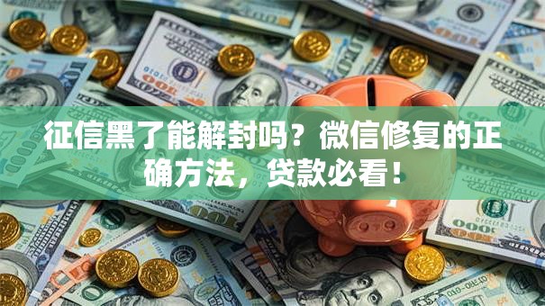 征信黑了能解封吗？微信修复的正确方法，贷款必看！