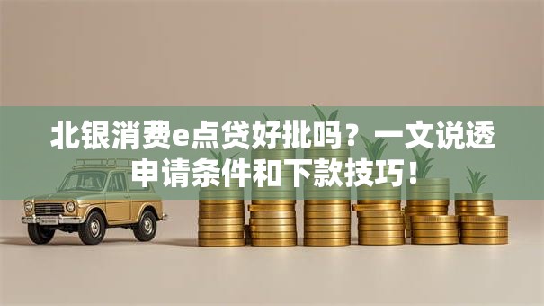 北银消费e点贷好批吗？一文说透申请条件和下款技巧！