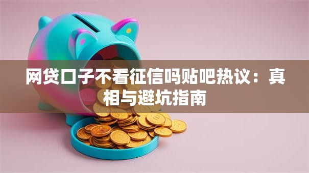 网贷口子不看征信吗贴吧热议：真相与避坑指南