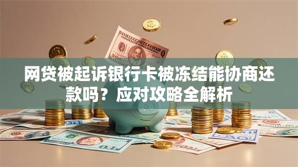 网贷被起诉银行卡被冻结能协商还款吗？应对攻略全解析