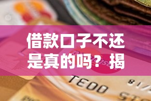 借款口子不还是真的吗?揭秘不还款的后果与应对方法 借款口子不还是真的吗?揭秘不还款的后果与应对方法
