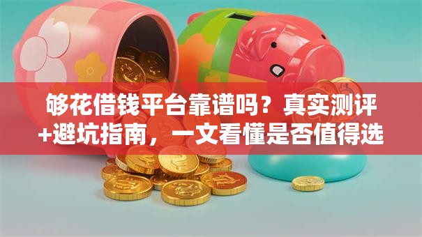 够花借钱平台靠谱吗？真实测评+避坑指南，一文看懂是否值得选！
