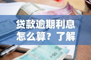 贷款逾期利息怎么算？了解逾期利率规则，避免高额罚息风险