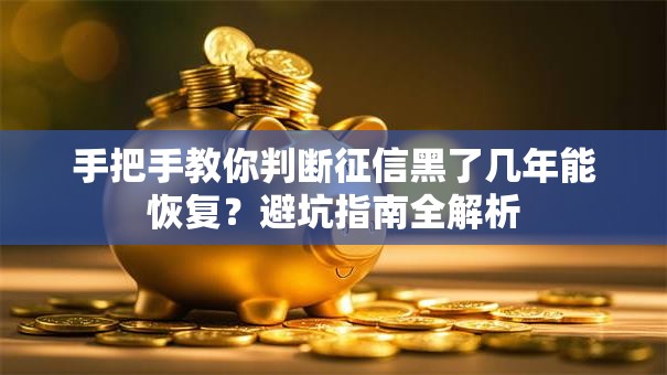 手把手教你判断征信黑了几年能恢复?避坑指南全解析 手把手教你判断征信黑了几年能恢复?避坑指南全解析