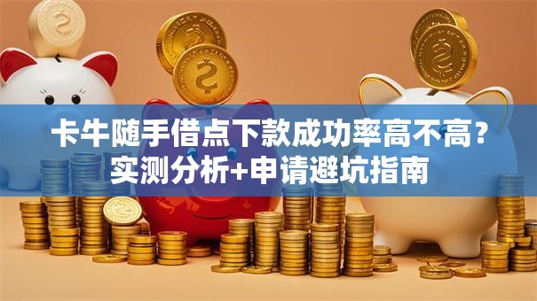 卡牛随手借点下款成功率高不高？实测分析+申请避坑指南