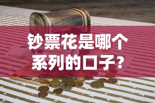 钞票花是哪个系列的口子?这类贷款产品到底靠谱吗? 钞票花是哪个系列的口子?这类贷款产品到底靠谱吗?