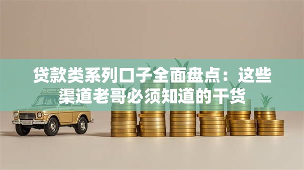 贷款类系列口子全面盘点:这些渠道老哥必须知道的干货 贷款类系列口子全面盘点:这些渠道老哥必须知道的干货