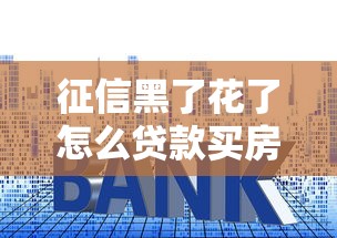 征信黑了花了怎么贷款买房?三步修复+购房方案全解析 征信黑了花了怎么贷款买房?三步修复+购房方案全解析