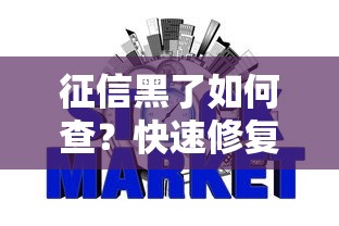 征信黑了如何查?快速修复信用记录的实用攻略 征信黑了如何查?快速修复信用记录的实用攻略