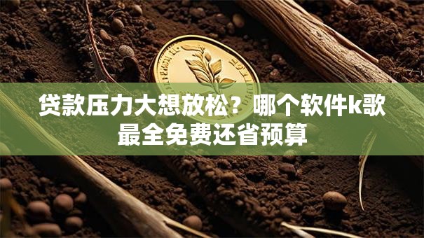 贷款压力大想放松?哪个软件k歌最全免费还省预算 贷款压力大想放松?哪个软件k歌最全免费还省预算