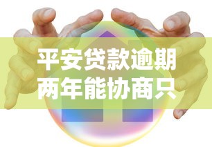平安贷款逾期两年能协商只还本金吗?协商技巧和注意事项 平安贷款逾期两年能协商只还本金吗?协商技巧和注意事项