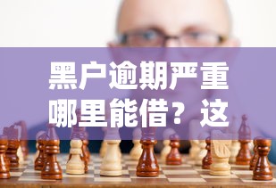 黑户逾期严重哪里能借?这5个渠道试过没? 黑户逾期严重哪里能借?这5个渠道试过没?