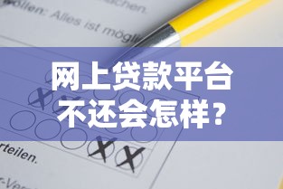 网上贷款平台不还会怎样？这些后果你可能想不到！