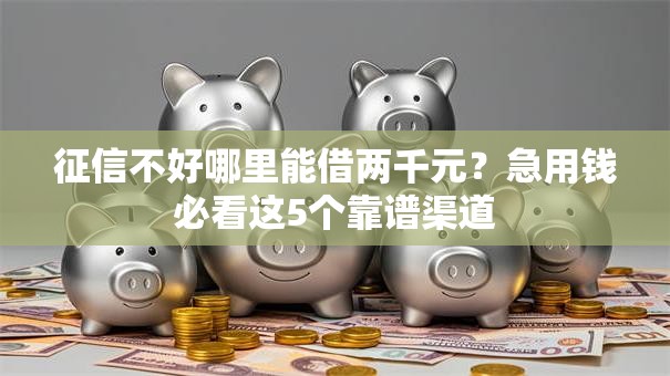 征信不好哪里能借两千元?急用钱必看这5个靠谱渠道 征信不好哪里能借两千元?急用钱必看这5个靠谱渠道