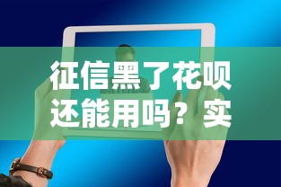征信黑了花呗还能用吗?实用技巧教你解决难题! 征信黑了花呗还能用吗?实用技巧教你解决难题!