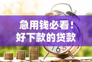 急用钱必看!好下款的贷款口子及秒批攻略整理 急用钱必看!好下款的贷款口子及秒批攻略整理