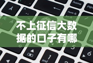 不上征信大数据的口子有哪些?这些渠道安全靠谱吗? 不上征信大数据的口子有哪些?这些渠道安全靠谱吗?