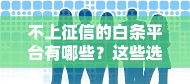 不上征信的白条平台有哪些?这些选择更安心 不上征信的白条平台有哪些?这些选择更安心