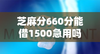芝麻分660分能借1500急用吗?这些平台审核快门槛低 芝麻分660分能借1500急用吗?这些平台审核快门槛低