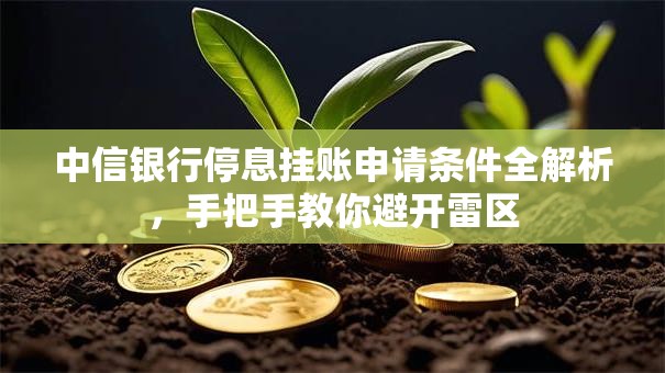 中信银行停息挂账申请条件全解析,手把手教你避开雷区 中信银行停息挂账申请条件全解析,手把手教你避开雷区