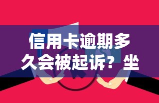 信用卡逾期多久会被起诉?坐牢风险深度解析 信用卡逾期多久会被起诉?坐牢风险深度解析