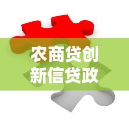 农商贷创新信贷政策解读:破解融资难题的三大核心思路 农商贷创新信贷政策解读:破解融资难题的三大核心思路