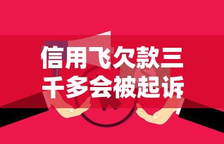 信用飞欠款三千多会被起诉吗？逾期后果必须了解