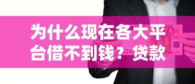 为什么现在各大平台借不到钱?贷款被拒的深层原因分析 为什么现在各大平台借不到钱?贷款被拒的深层原因分析