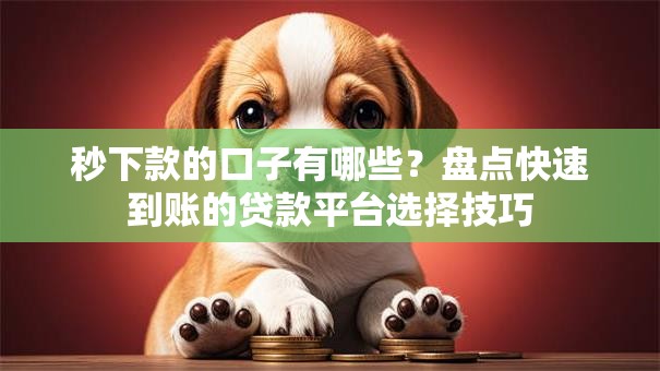 秒下款的口子有哪些?盘点快速到账的贷款平台选择技巧 秒下款的口子有哪些?盘点快速到账的贷款平台选择技巧
