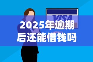 2025年逾期后还能借钱吗?这几个靠谱渠道或许能帮你解困 2025年逾期后还能借钱吗?这几个靠谱渠道或许能帮你解困
