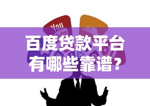 百度贷款平台有哪些靠谱？正规渠道这样选不吃亏