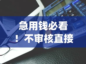 急用钱必看!不审核直接放款5000的app有哪些?速领攻略 急用钱必看!不审核直接放款5000的app有哪些?速领攻略