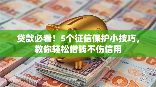 贷款必看!5个征信保护小技巧,教你轻松借钱不伤信用 贷款必看!5个征信保护小技巧,教你轻松借钱不伤信用