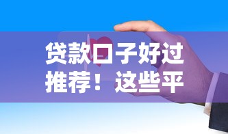 贷款口子好过推荐！这些平台审核快、门槛低