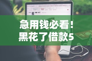 急用钱必看!黑花了借款500口子真实体验分享 这些细节你得注意 急用钱必看!黑花了借款500口子真实体验分享 这些细节你得注意