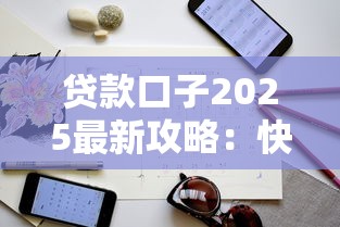 贷款口子2025最新攻略:快速下款技巧与避坑指南 贷款口子2025最新攻略:快速下款技巧与避坑指南