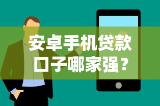 安卓手机贷款口子哪家强?手把手教你选靠谱平台,轻松解决资金难题 安卓手机贷款口子哪家强?手把手教你选靠谱平台,轻松解决资金难题