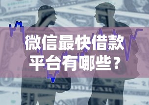 微信最快借款平台有哪些?实测5家靠谱小额贷款渠道推荐 微信最快借款平台有哪些?实测5家靠谱小额贷款渠道推荐