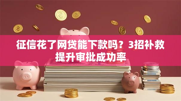 征信花了网贷能下款吗?3招补救提升审批成功率 征信花了网贷能下款吗?3招补救提升审批成功率