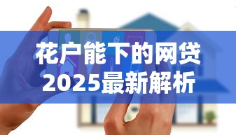 花户能下的网贷2025最新解析:必看攻略+避坑指南 花户能下的网贷2025最新解析:必看攻略+避坑指南