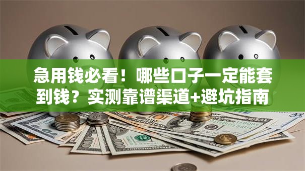 急用钱必看!哪些口子一定能套到钱?实测靠谱渠道+避坑指南 急用钱必看!哪些口子一定能套到钱?实测靠谱渠道+避坑指南