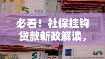 必看!社保挂钩贷款新政解读,这几点影响你的钱包 必看!社保挂钩贷款新政解读,这几点影响你的钱包
