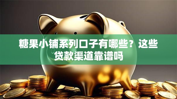 糖果小铺系列口子有哪些?这些贷款渠道靠谱吗 糖果小铺系列口子有哪些?这些贷款渠道靠谱吗