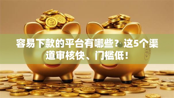 容易下款的平台有哪些?这5个渠道审核快、门槛低! 容易下款的平台有哪些?这5个渠道审核快、门槛低!