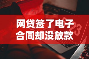 网贷签了电子合同却没放款?这些自救方法必须掌握 网贷签了电子合同却没放款?这些自救方法必须掌握