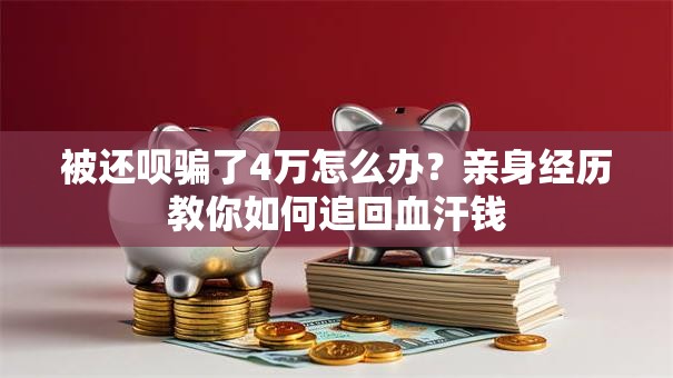 被还呗骗了4万怎么办?亲身经历教你如何追回血汗钱 被还呗骗了4万怎么办?亲身经历教你如何追回血汗钱