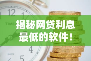揭秘网贷利息最低的软件!真实测评这几款哪家更划算 揭秘网贷利息最低的软件!真实测评这几款哪家更划算